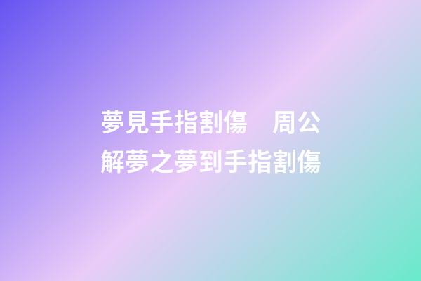夢見手指割傷　周公解夢之夢到手指割傷